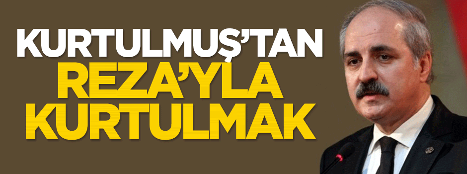 Kurtulmuş’tan Reza’yla kurtulmak...