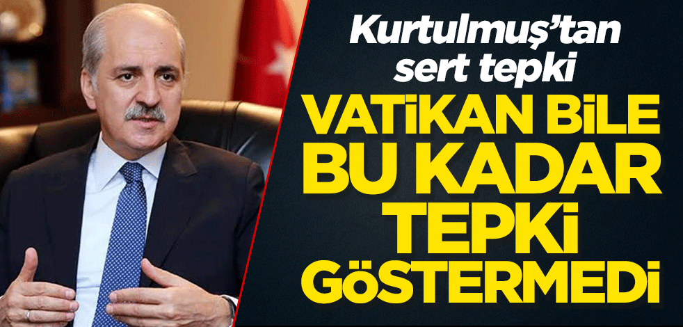 Kurtulmuş'tan sert sözler: Vatikan bile bu kadar tepki göstermedi