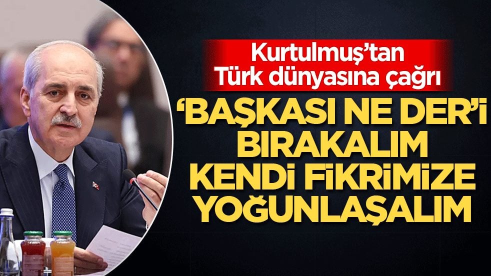 Kurtulmuş’tan Türk dünyasına çağrı: ‘Başkası ne der’i bırakalım kendi fikrimize yoğunlaşalım