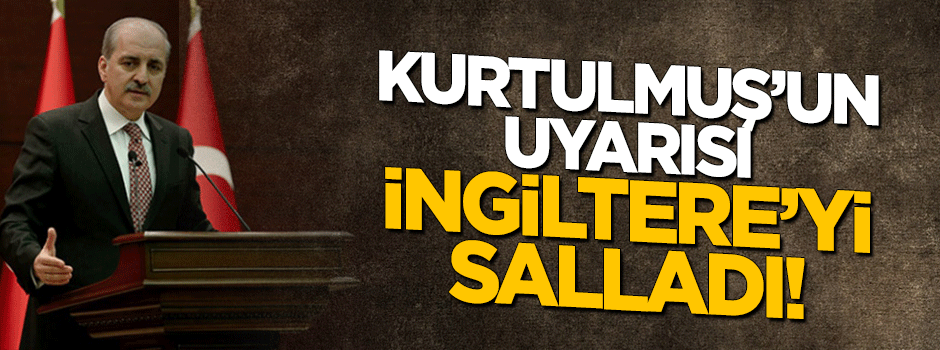 Kurtulmuş'un uyarısı İngiltere'yi salladı!