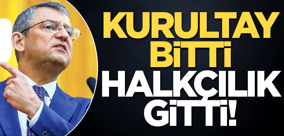Kurultay bitti halkçılık gitti!