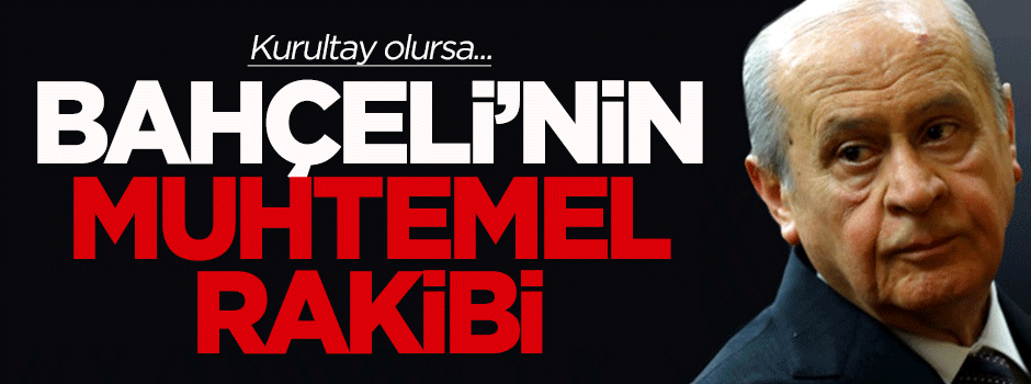Kurultay olursa, Bahçeli'nin muhtemel rakibi...