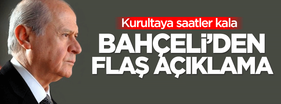 Kurultaya saatler kala Bahçeli'den flaş açıklama