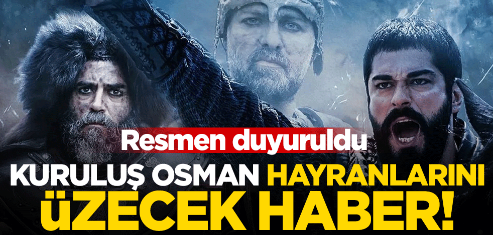 Kuruluş Osman hayranlarını üzecek! Resmen duyuruldu