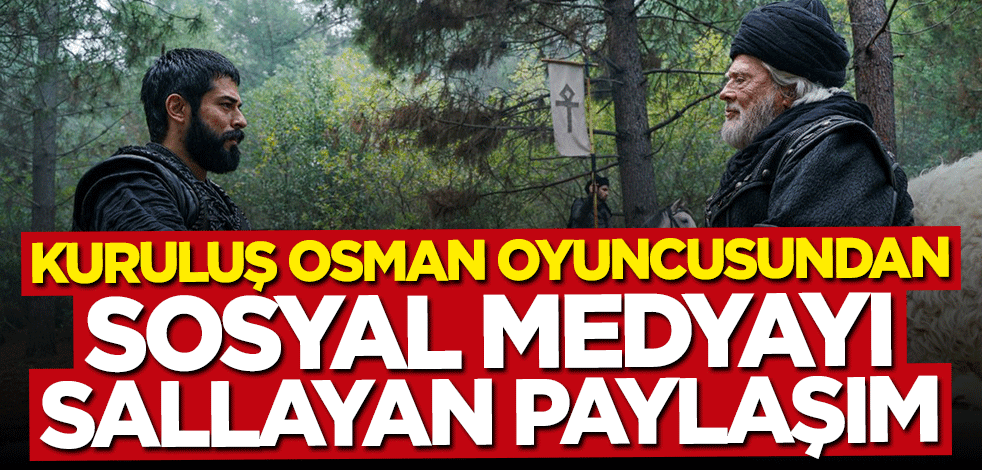 Kuruluş Osman oyuncusundan sosyal medyayı sallayan paylaşım