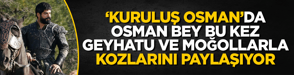 ‘Kuruluş Osman’da Osman Bey, bu kez Geyhatu ve Moğollarla kozlarını paylaşıyor