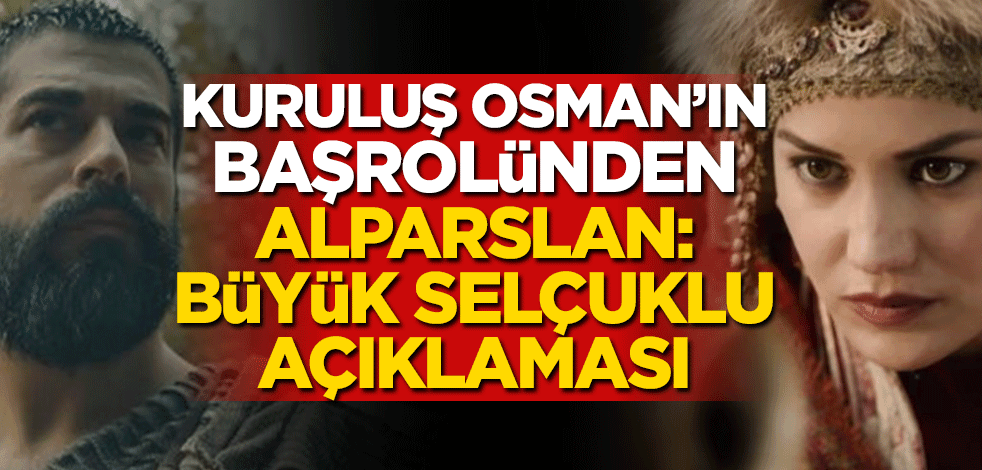Kuruluş Osman’ın başrolü Burak Özçivit’ten Fahriye Evcen açıklaması! Alparslan: Büyük Selçuklu…