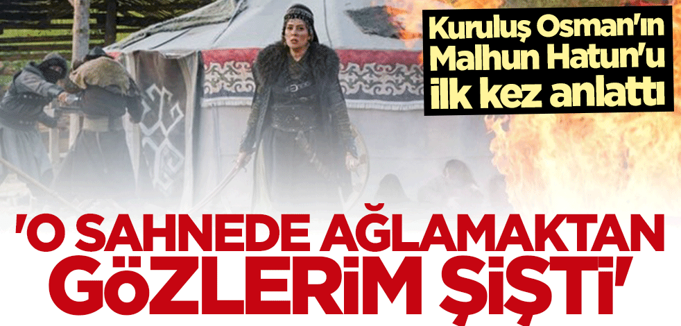 Kuruluş Osman'ın Malhun Hatun'u ilk kez anlattı: O sahnede ağlamaktan gözlerim şişti