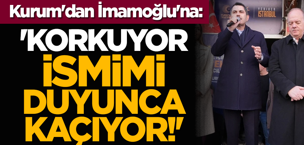Kurum'dan İmamoğlu'na: 'Korkuyor, ismimi duyunca kaçıyor!'