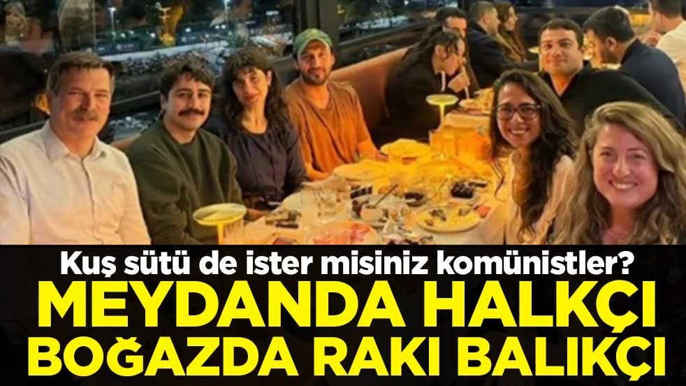 Kuş sütü de ister misiniz komünistler? Meydanda halkçı boğazda rakı balıkçı