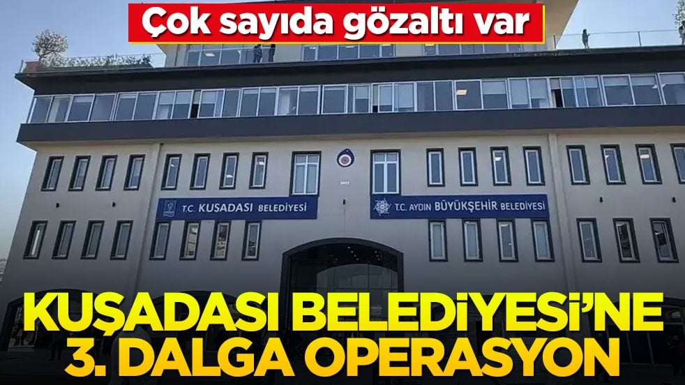 Kuşadası Belediyesi'ne 3. dalga operasyon! Çok sayıda gözaltı var... İşte isimleri