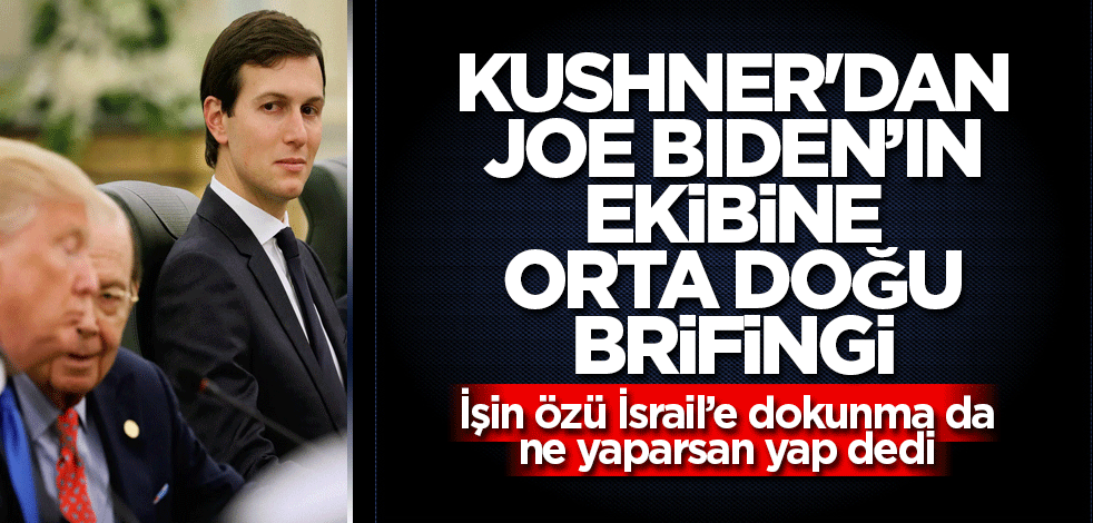 Kushner'dan Joe Biden’ın ekibine Orta Doğu brifingi