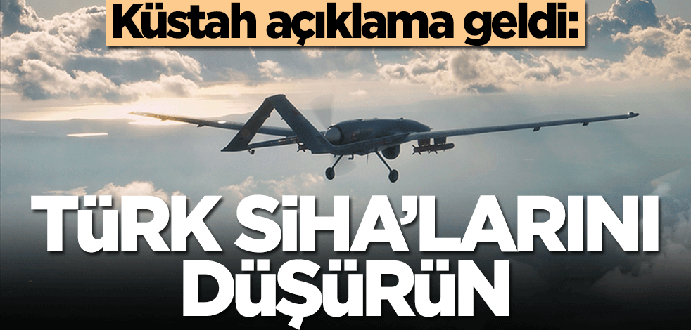 Küstah açıklama geldi: Türk SİHA'larını düşürün