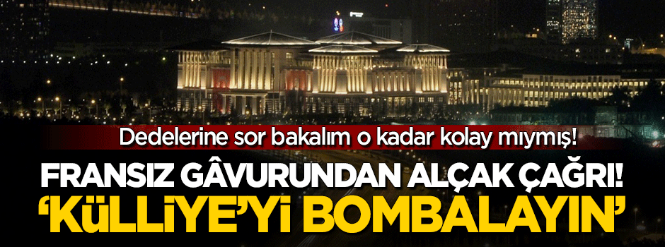 Küstah Fransız'dan ülkemiz için alçak istek: Külliye'yi bombalayın!