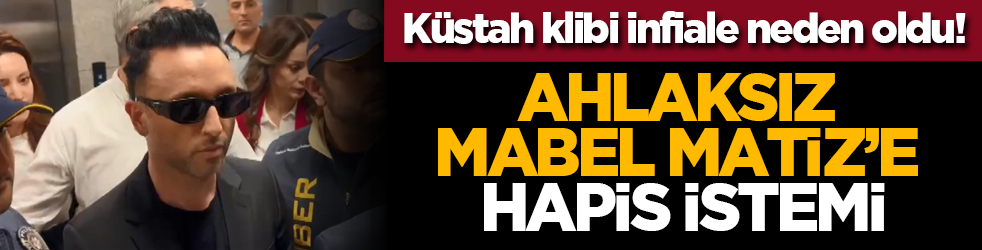 Küstah klibi infiale neden oldu! Ahlaksiz Mabel Matiz’e hapis istemi