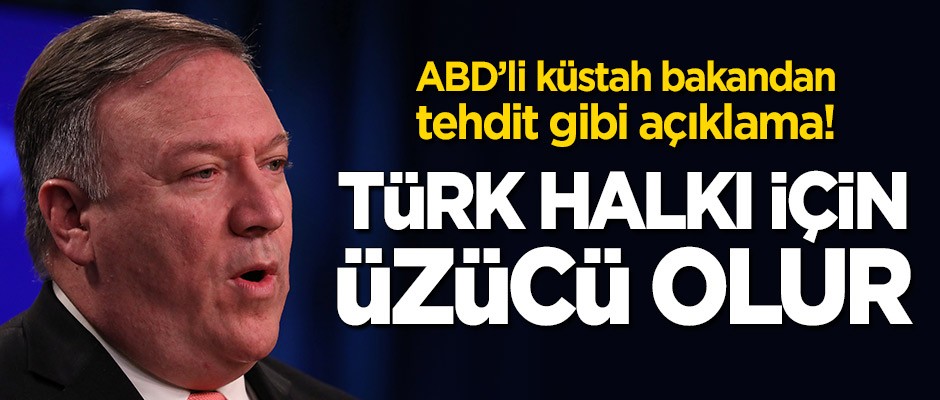 Küstah Pompeo'dan tehdit gibi açıklama: Türk halkı için üzücü olur