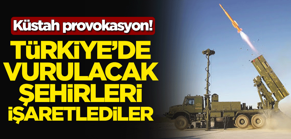 Küstah provokasyon! Türkiye'de vurulacak şehirleri işaretlediler