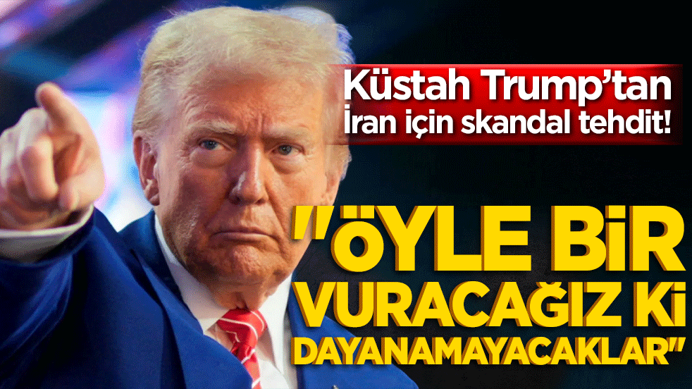 Küstah Trump’tan İran için skandal tehdit! 