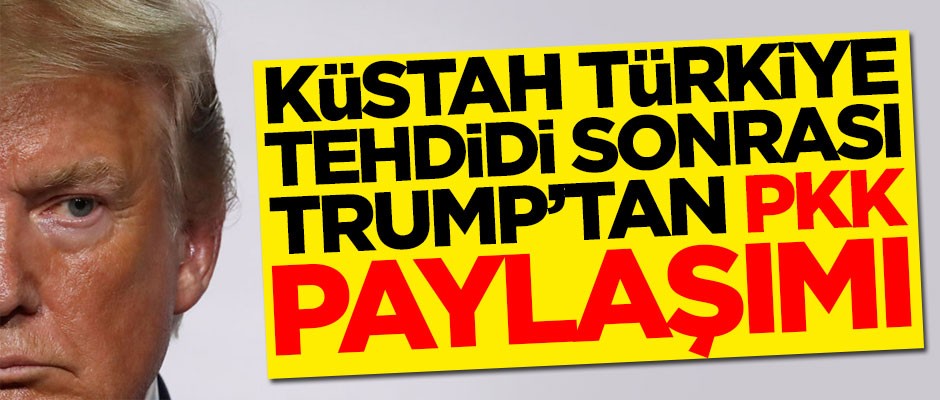 Küstah Türkiye tehdidi sonrası Trump'tan PKK paylaşımı