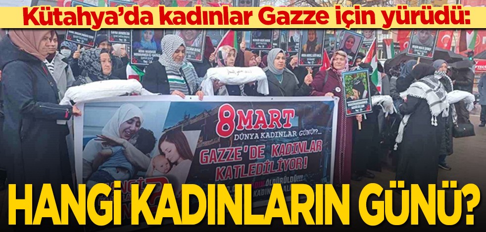 Kütahya’da kadınlar Gazze için yürüdü: Hangi kadınların günü?