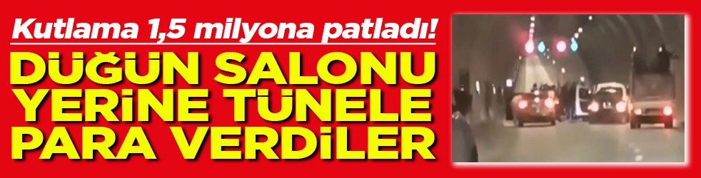 Kutlama 1,5 milyona patladı Düğün salonu yerine tünele para verdiler