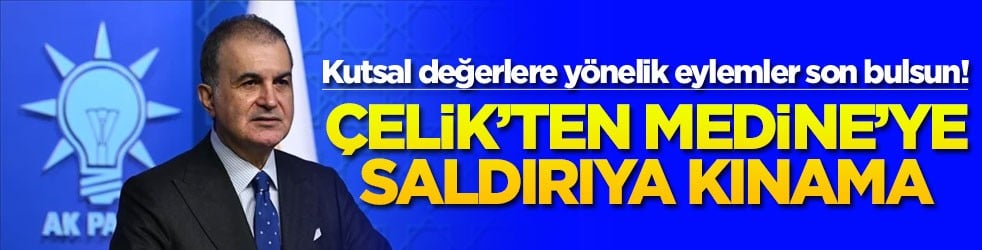 Kutsal değerlere yönelik eylemler son bulsun! Çelik’ten Medine’ye saldırıya kınama