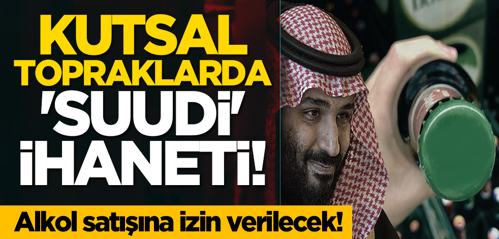 Kutsal topraklarda 'Suudi' ihaneti! Alkol satışına izin verilecek!