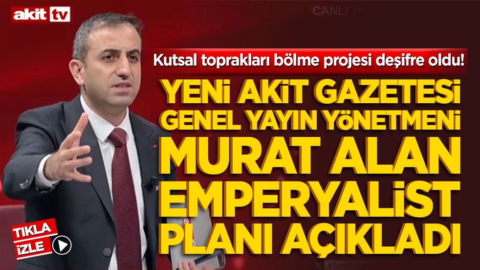 Kutsal toprakları bölme projesi deşifre oldu! Murat Alan emperyalist planı açıkladı!