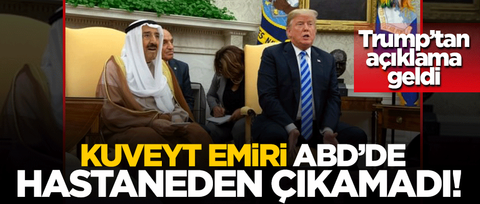 Kuveyt Emiri ABD'de hastaneden çıkamadı! Trump'tan açıklama geldi