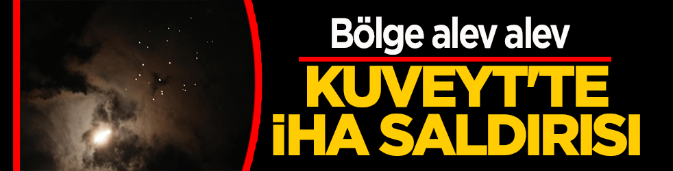Kuveyt'te patlama sesleri! ABD üsleri yakınında İHA saldırısı: Bölge alev alev