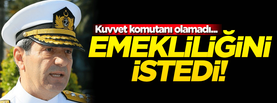Kuvvet komutanı olamadı! Emekliliğini istedi...
