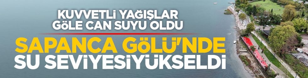 Kuvvetli yağışlar göle can suyu oldu: Sapanca Gölü'nde su seviyesi yükseldi