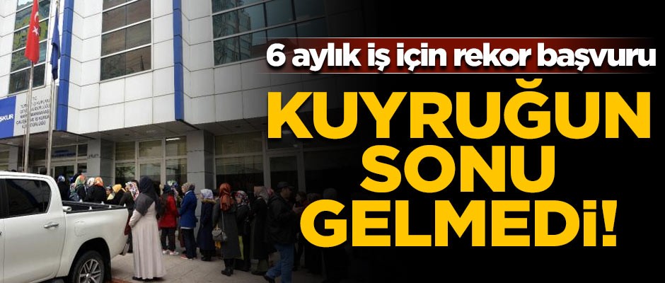 Kuyruğun sonu gelmedi! 6 aylık iş için rekor başvuru