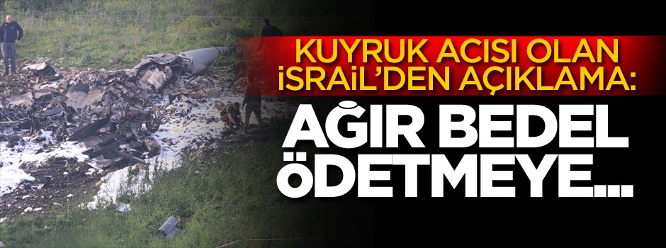 Kuyruk acısı olan İsrail'den açıklama: Ağır bedel ödetmeye...
