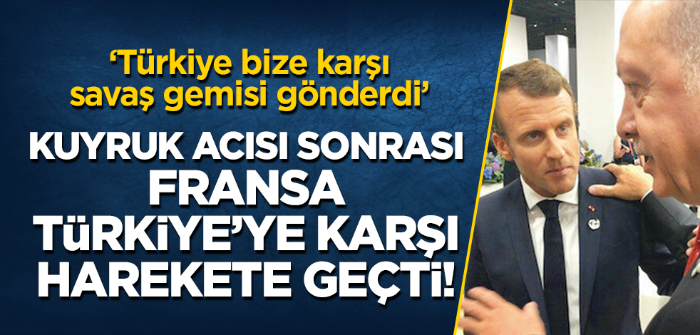 Kuyruk acısı sonrası Fransa Türkiye'ye karşı harekete geçti! "Türkiye bize karşı savaş gemisi gönderdi"