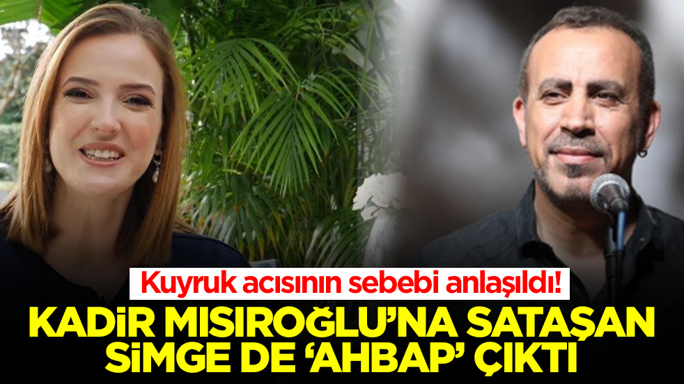 Kuyruk acısının sebebi anlaşıldı! Kadir Mısıroğlu'na sataşan Simge de 'ahbap' çıktı