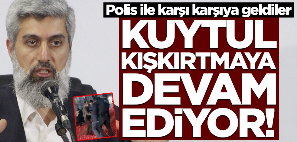 Kuytul kışkırtmaya devam ediyor! Polis ile karşı karşıya geldiler