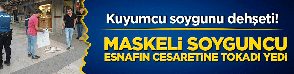 Kuyumcu soygunu dehşeti! Maskeli soyguncu esnafın cesaretine tokadı yedi, altınları alamadan kıskıvrak yakalandı!