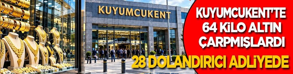 Kuyumcukent'te 64 kilo altını çarpmışlardı: 28 şüpheli adliyede