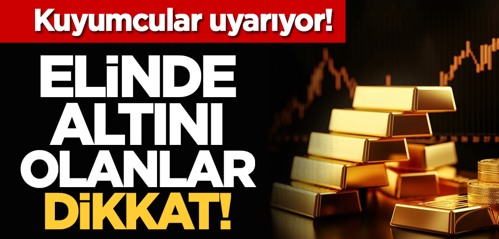Kuyumcular uyarıyor! Elinde altını olanlar dikkat!