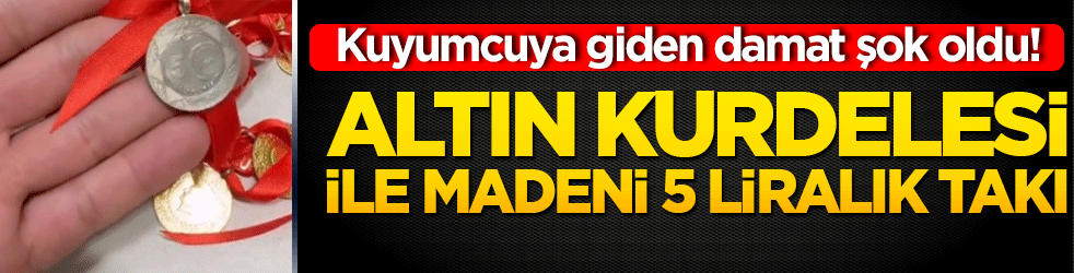 Kuyumcuya giden damat şok oldu! Altın kurdelesi ile madeni 5 liralık takı
