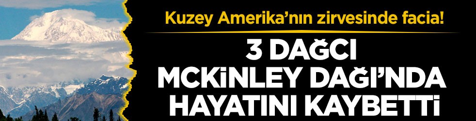 Kuzey Amerika’nın zirvesinde facia! 3 dağcı McKinley Dağı’nda hayatını kaybetti