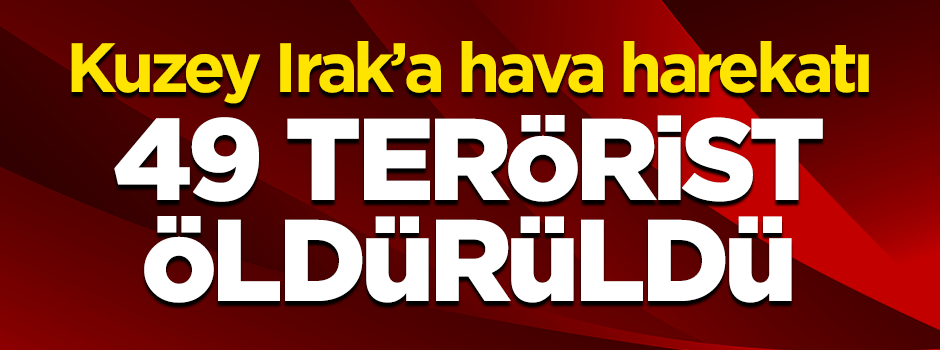 Kuzey Irak'a hava harekatı: 49 terörist öldürüldü