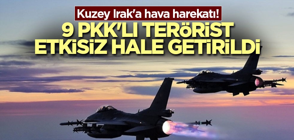 Kuzey Irak'a hava harekatı! 9 PKK'lı terörist etkisiz hale getirildi