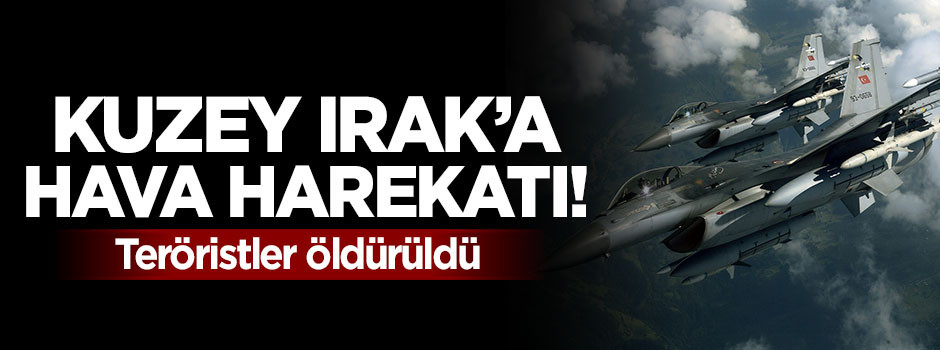 Kuzey Irak'a hava harekatı! Teröristler öldürüldü