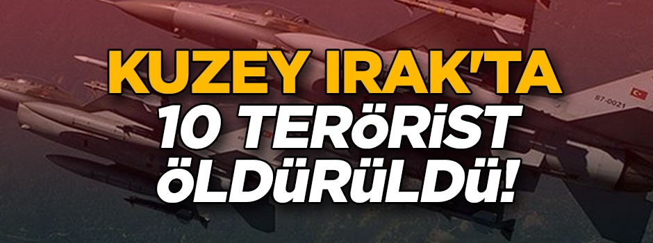 Kuzey Irak'ta 10 terörist öldürüldü!