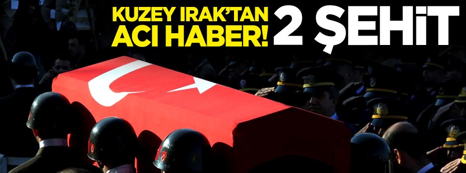Kuzey Irak'ta 2 askerimiz şehit oldu!