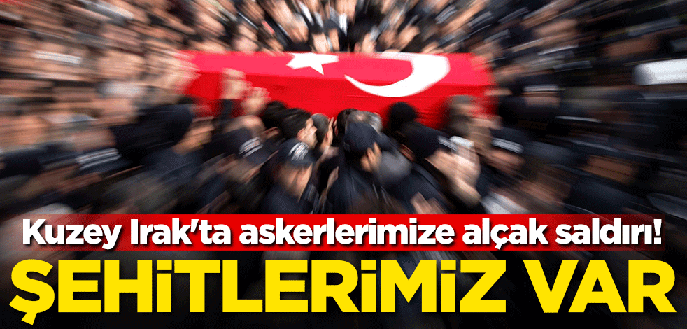 Kuzey Irak'ta askerlerimize alçak saldırı! Şehitlerimiz var