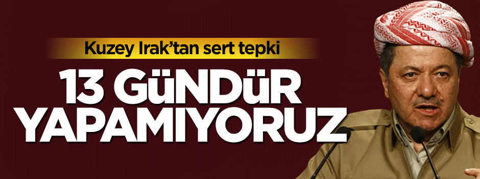 Kuzey Irak'tan PKK'ya sert tepki: 13 gündür petrol sevkiyatı yapamıyoruz