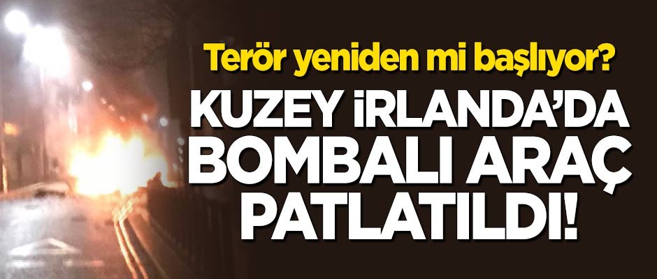 Kuzey İrlanda'da bombalı araç patladı!